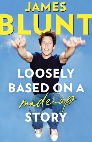 Loosely Based On A Made-Up Story: A Non-Memoir by James Blunt