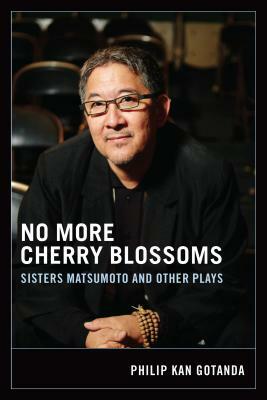 No More Cherry Blossoms: Sisters Matsumoto and Other Plays by Philip Kan Gotanda