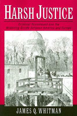 Harsh Justice: Criminal Punishment and the Widening Divide Between America and Europe by James Q. Whitman