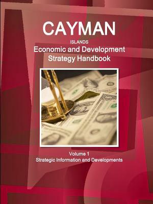 Cayman Islands Economic and Development Strategy Handbook Volume 1 Strategic Information and Developments by Inc Ibp