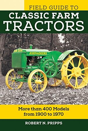 Field Guide to Classic Farm Tractors: More than 400 Models from 1900 to 1970 by Robert N. Pripps