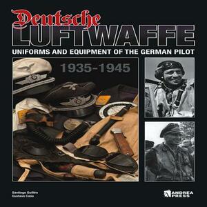 Deutsche Luftwaffe: Uniforms and Equipment of the German Air Force (1935-1945) by Gustavo Cano, Santiago Guillén