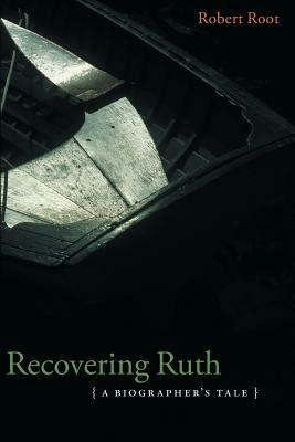 Recovering Ruth: A Biographer's Tale by Robert Root