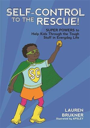 Self-Control to the Rescue!: Super Powers to Help Kids Through the Tough Stuff in Everyday Life by Lauren Brukner, Apsley