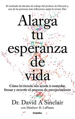 Alarga Tu Esperanza de Vida: Cómo La Ciencia Nos Ayuda a Controlar, Frenar Y Revertir El Proceso de Envejecimiento / Lifespan: Why We Age - And Why We by David A. Sinclair, Matthew D. Laplante