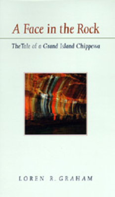 A Face in the Rock: The Tale of a Grand Island Chippewa by Loren R. Graham