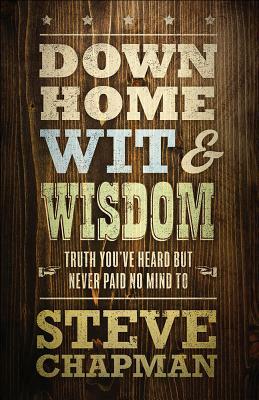 Down Home Wit and Wisdom: Truth You've Heard But Never Paid No Mind to by Steve Chapman
