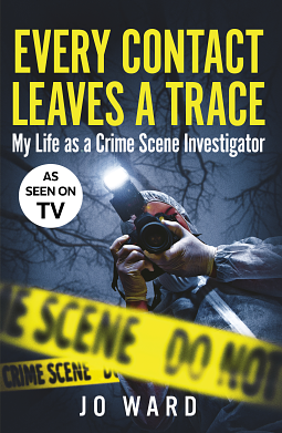 Every Contact Leaves a Trace: My Life as a Crime Scene Investigator by Jo Ward