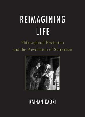Reimagining Life: Philosophical Pessimism and the Revolution of Surrealism by Raihan Kadri