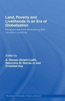 Land, Poverty and Livelihoods in the Era of Globalization: Perspectives from Developing and Transition Countries by Cristóbal Kay, A. Haroon Akram-Lodhi, Saturnino M. Borras