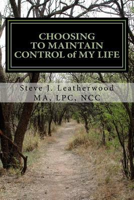 CHOOSING TO MAINTAIN CONTROL of MY LIFE by Steve J. Leatherwood