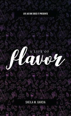 Life as She Does It Presents: A Life of Flavor by Sheila Garcia