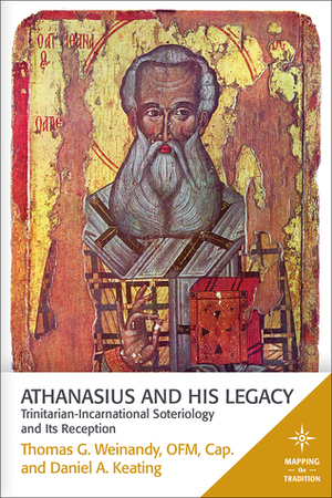 Athanasius and His Legacy: Trinitarian-Incarnational Soteriology and Its Reception by Thomas G. Weinandy, Daniel A. Keating