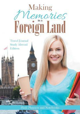 Making Memories in a Foreign Land! Travel Journal Study Abroad Edition. by Flash Planners and Notebooks