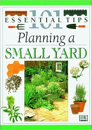 101 Essential Tips: Planning A Small Yard by John Brookes