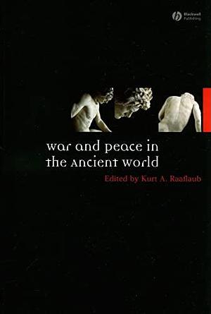 War and Peace in the Ancient World by Kurt A. Raaflaub