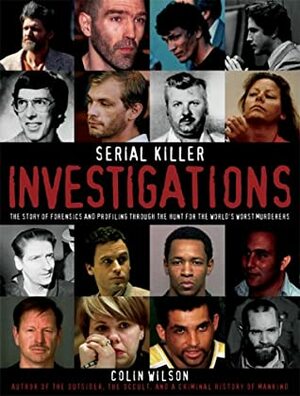 Serial Killer Investigations: The Story of Forensics & Profiling Through the Hunt for the World's Worst Murderers by Colin Wilson