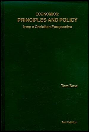 Economics: Principles and Policy from a Christian Perspective by Tom Rose