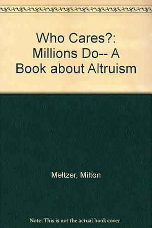 Who Cares?: Millions Do−− a Book about Altruism by Milton Meltzer