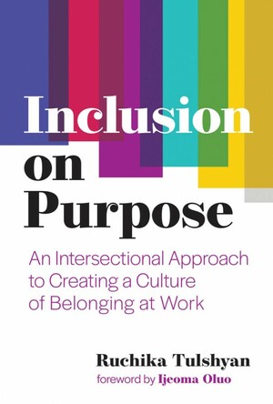 Inclusion on Purpose: An Intersectional Approach to Creating a Culture of Belonging at Work by Ruchika Tulshyan