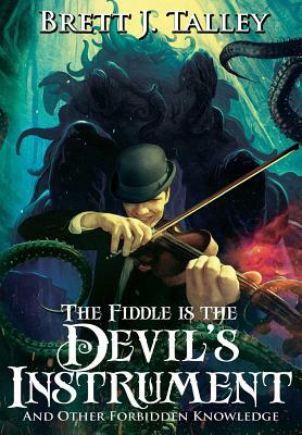 The Fiddle is the Devil's Instrument: And Other Forbidden Knowledge by Brett J. Talley