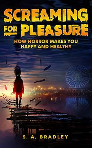 Screaming for Pleasure: How Horror Makes You Happy and Healthy by S.A. Bradley
