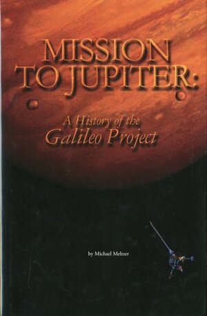 Mission to Jupiter: A History of the Galileo Project by Michael Meltzer