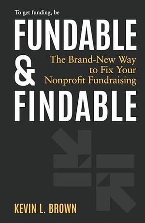 Fundable & Findable: The Brand-New Way to Fix Your Nonprofit Fundraising by Kevin L. Brown, Kevin L. Brown