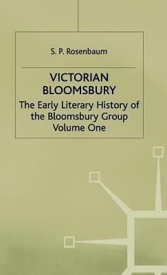 Victorian Bloomsbury: Volume 1: The Early Literary History of the Bloomsbury Group by S.P. Rosenbaum