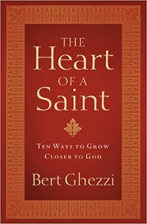 The Heart Of A Saint: Ten Ways To Grow Closer To God by Bert Ghezzi