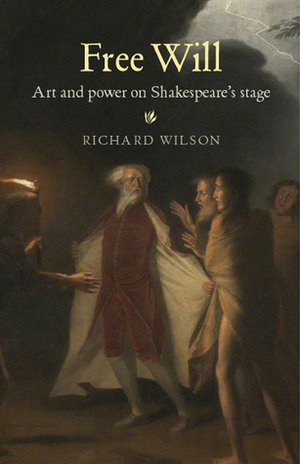 Free Will: Art and Power on Shakespeare's Stage by Richard Wilson