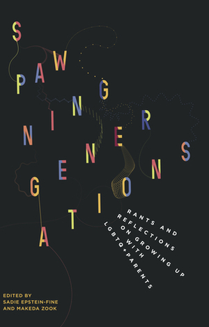 Spawning Generations: Rants and Reflections on Growing Up with LGBTQ+ Parents by Sadie Epstein-Fine, Makeda Zook