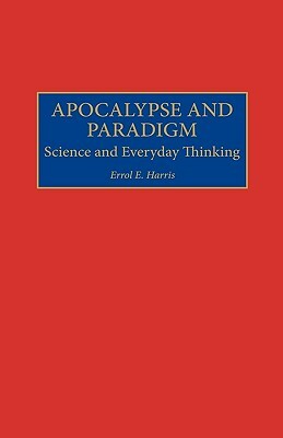 Apocalypse and Paradigm: Science and Everyday Thinking by Errol E. Harris