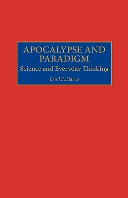 Apocalypse and Paradigm: Science and Everyday Thinking by Errol E. Harris