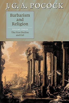 Barbarism and Religion: Volume 3, the First Decline and Fall by J. G. a. Pocock