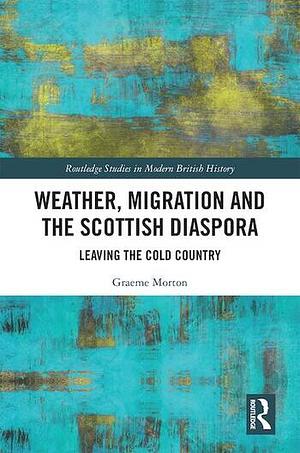 Weather, Migration and the Scottish Diaspora: Leaving the Cold Country by Graeme Morton