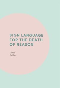 Sign Language for the Death of Reason by Linda Collins