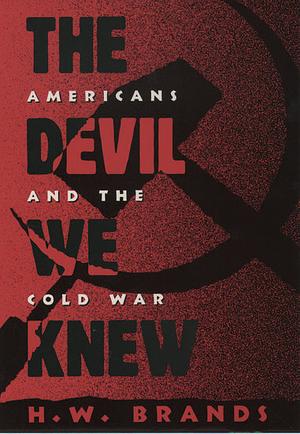 The Devil We Knew: Americans and the Cold War by H.W. Brands
