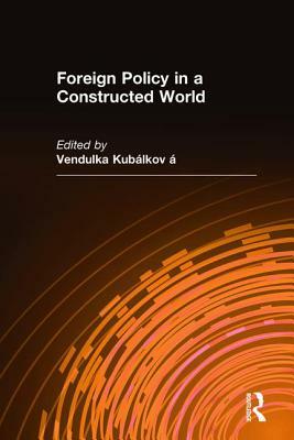 Foreign Policy in a Constructed World by Vendulka Kubalkova