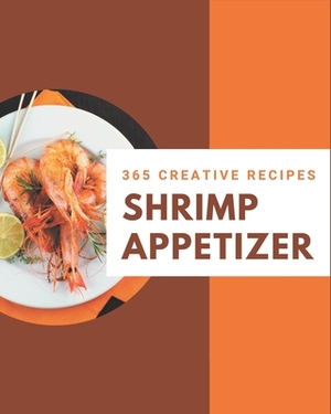 365 Creative Shrimp Appetizer Recipes: More Than a Shrimp Appetizer Cookbook by Norman Wilson