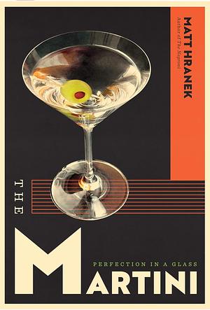 The Martini: Perfection in a Glass by Matt Hranek