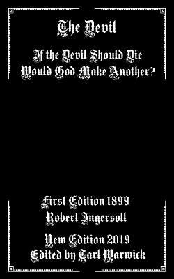 The Devil: If the Devil Should Die Would God Make Another? by Robert Ingersoll