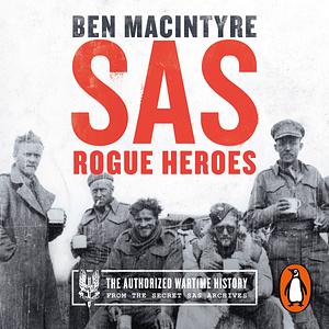 SAS: Rogue Heroes - The Authorized Wartime History by Ben Macintyre