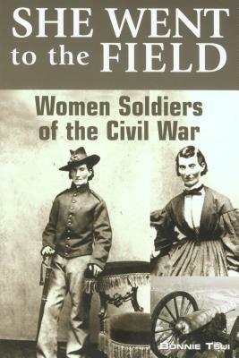 She Went to the Field: Women Soldiers of the Civil War by Bonnie Tsui