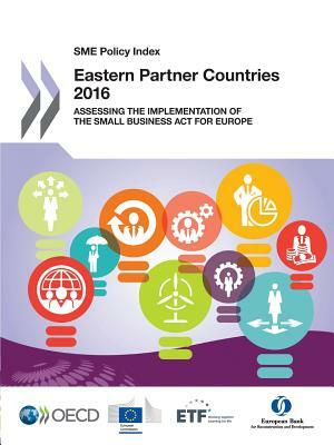 Sme Policy Index Sme Policy Index: Eastern Partner Countries 2016: Assessing the Implementation of the Small Business ACT for Europe by OECD