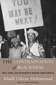 The Condemnation of Blackness: Race, Crime, and the Making of Modern Urban America, with a New Preface by Khalil Gibran Muhammad