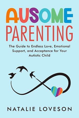 Ausome Parenting: The Guide to Endless Love, Emotional Support, and Acceptance for Your Autistic Child by Natalie Loveson