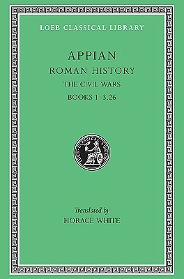 Roman History, Volume III: The Civil Wars, Books 1-3.26 by Appian, Horace White