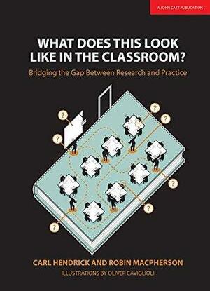 What Does This Look Like In The Classroom?: Bridging the Gap Between Research and Practice by Carl Hendrick, Robin Macpherson