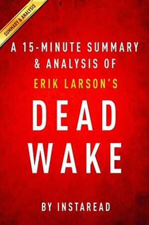 Dead Wake by Erik Larson | A 15-minute Summary & Analysis: The Last Crossing of the Lusitania by Instaread Summaries